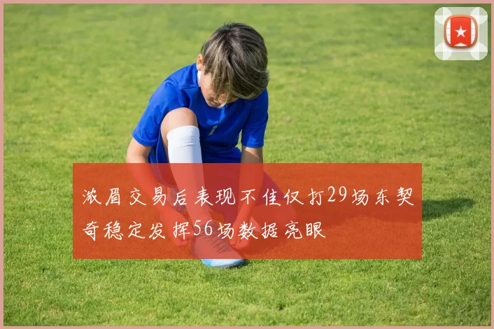 浓眉交易后表现不佳仅打29场东契奇稳定发挥56场数据亮眼