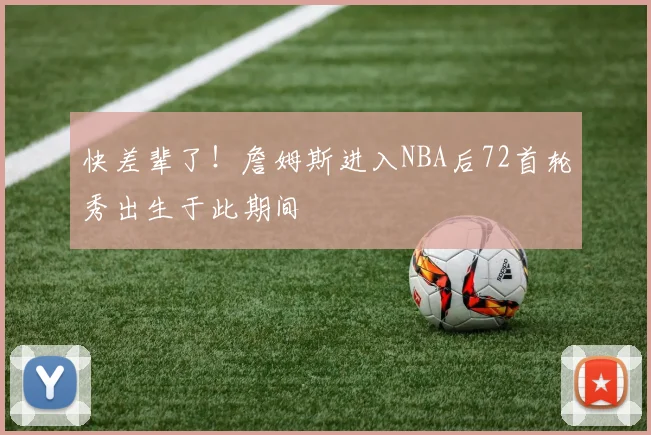快差辈了！詹姆斯进入NBA后72首轮秀出生于此期间