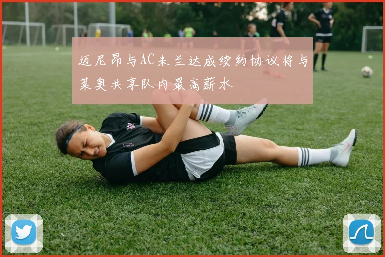 迈尼昂与AC米兰达成续约协议将与莱奥共享队内最高薪水
