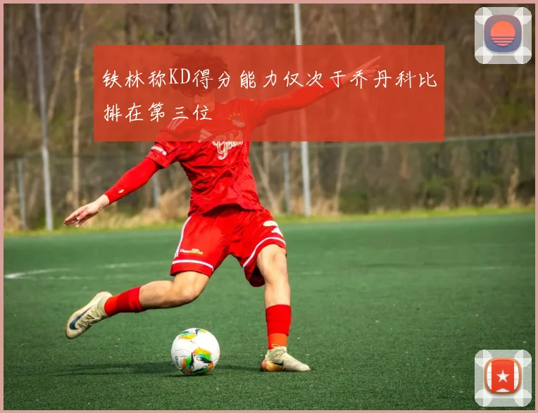 铁林称KD得分能力仅次于乔丹科比排在第三位
