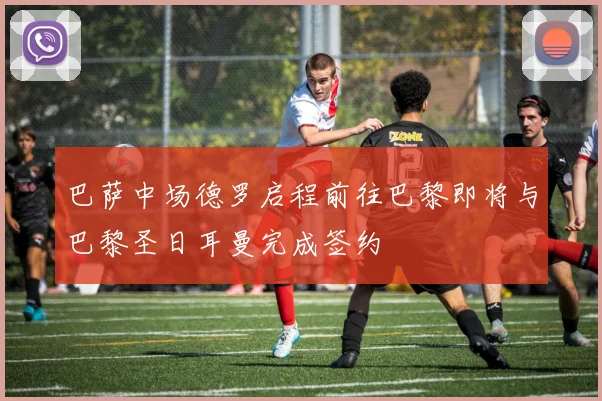 巴萨中场德罗启程前往巴黎即将与巴黎圣日耳曼完成签约