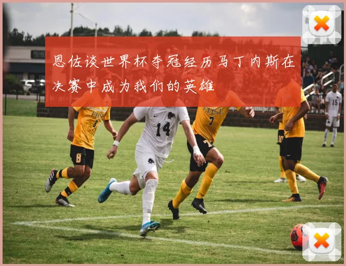 恩佐谈世界杯夺冠经历马丁内斯在决赛中成为我们的英雄