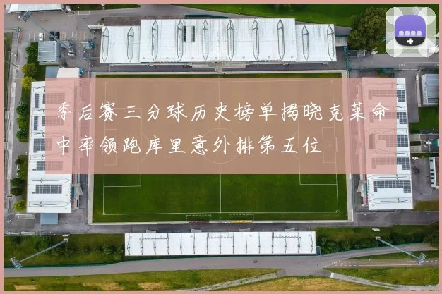 季后赛三分球历史榜单揭晓克莱命中率领跑库里意外排第五位