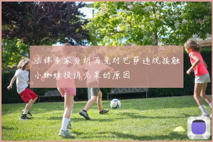 法律专家分析马竞对巴萨违规接触小蜘蛛投诉无果的原因
