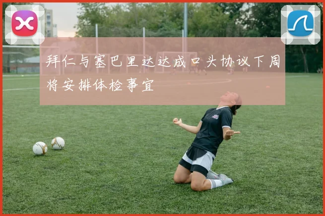 拜仁与塞巴里达达成口头协议下周将安排体检事宜