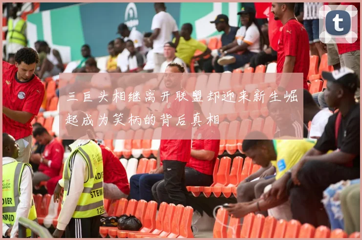 三巨头相继离开联盟却迎来新生崛起成为笑柄的背后真相
