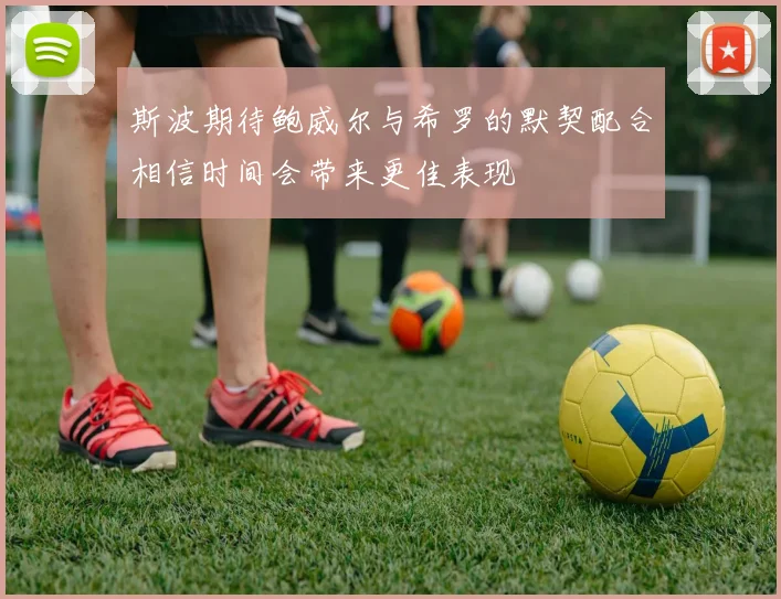 斯波期待鲍威尔与希罗的默契配合相信时间会带来更佳表现